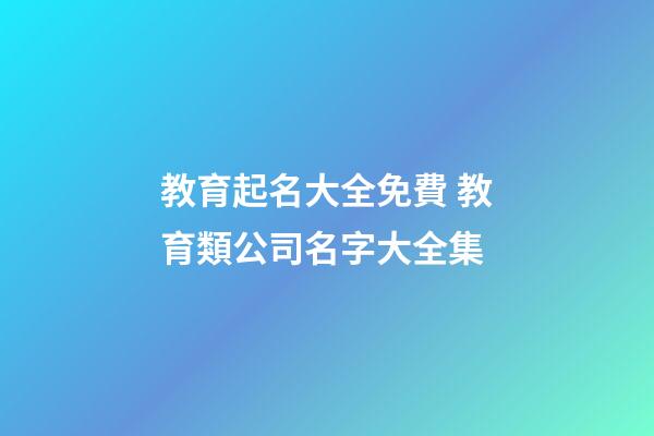 教育起名大全免費 教育類公司名字大全集-第1張-公司起名-玄機派